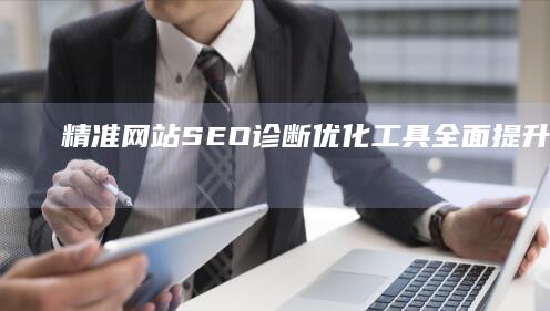 精准网站SEO诊断优化工具：全面提升搜索引擎排名