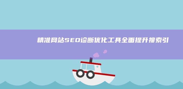 精准网站SEO诊断优化工具：全面提升搜索引擎排名