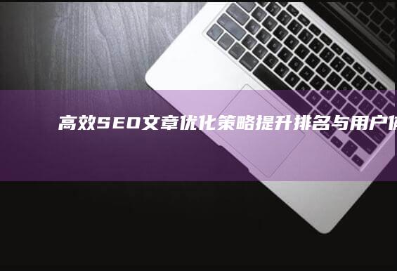 高效SEO文章优化策略：提升排名与用户体验的技巧