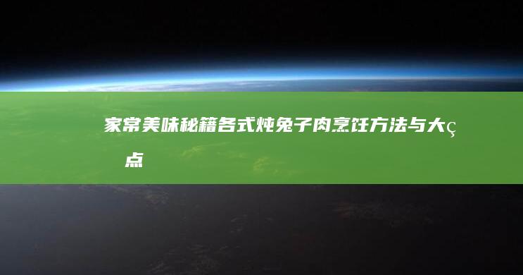 家常美味秘籍：各式炖兔子肉烹饪方法与大盘点